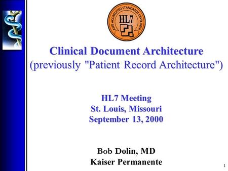 1 Clinical Document Architecture (previously Patient Record Architecture) HL7 Meeting St. Louis, Missouri September 13, 2000 Bob D olin, MD Kaiser Permanente.