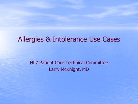 Allergies & Intolerance Use Cases HL7 Patient Care Technical Committee Larry McKnight, MD.