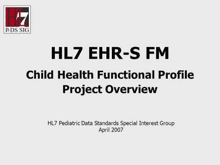 HL7 EHR-S FM Child Health Functional Profile Project Overview HL7 Pediatric Data Standards Special Interest Group April 2007.