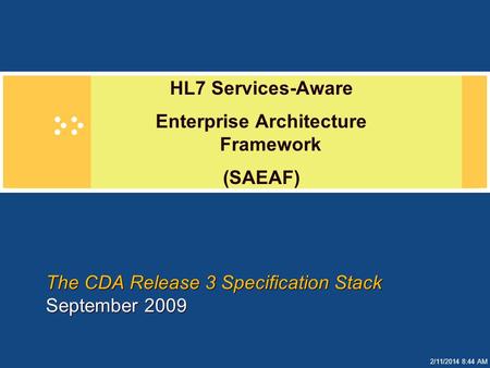 2/11/2014 8:44 AM The CDA Release 3 Specification Stack September 2009 HL7 Services-Aware Enterprise Architecture Framework (SAEAF)