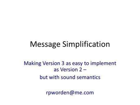 Message Simplification Making Version 3 as easy to implement as Version 2 – but with sound semantics