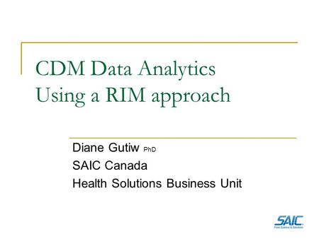 CDM Data Analytics Using a RIM approach Diane Gutiw PhD SAIC Canada Health Solutions Business Unit.