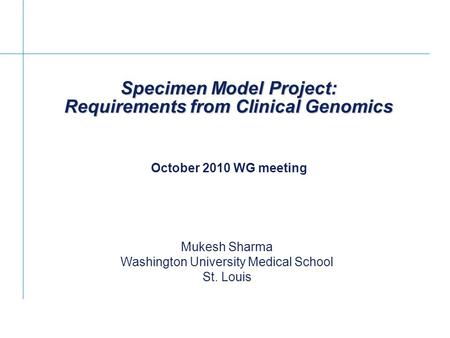 Specimen Model Project: Requirements from Clinical Genomics Mukesh Sharma Washington University Medical School St. Louis October 2010 WG meeting.