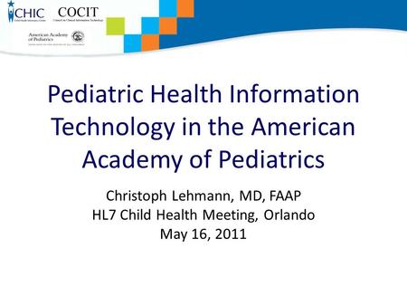Pediatric Health Information Technology in the American Academy of Pediatrics Christoph Lehmann, MD, FAAP HL7 Child Health Meeting, Orlando May 16, 2011.