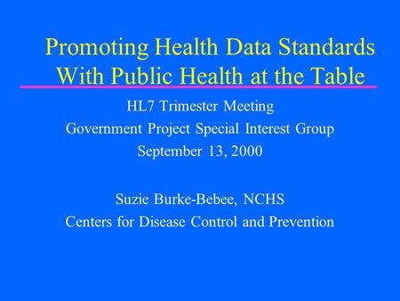 Promoting Health Data Standards With Public Health at the Table HL7 Trimester Meeting Government Project Special Interest Group September 13, 2000 Suzie.