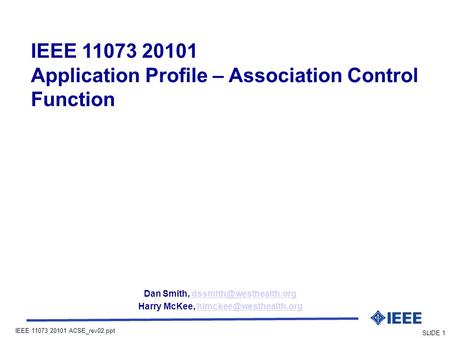 IEEE 11073 20101 ACSE_rev02.ppt SLIDE 1 IEEE 11073 20101 Application Profile – Association Control Function Dan Smith,