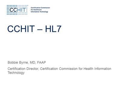 Bobbie Byrne, MD, FAAP Certification Director, Certification Commission for Health Information Technology CCHIT – HL7.