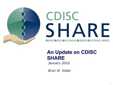 11 SHARE S&V Document and the Pilot An Update on CDISC SHARE January 2010 Bron W. Kisler.