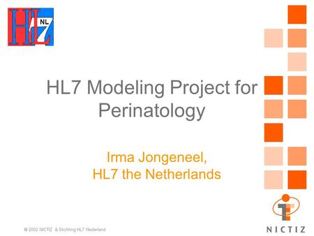 NL 2002 NICTIZ & Stichting HL7 Nederland HL7 Modeling Project for Perinatology Irma Jongeneel, HL7 the Netherlands NL.