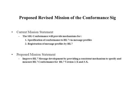 Proposed Revised Mission of the Conformance Sig Current Mission Statement –The SIG Conformance will provide mechanisms for : 1. Specification of conformance.