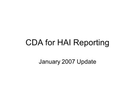 CDA for HAI Reporting January 2007 Update. Project Outline Deliverables –Sample instances BSI, SSI, Denominator for Procedure, Denominiator for ICU –Stylesheets.