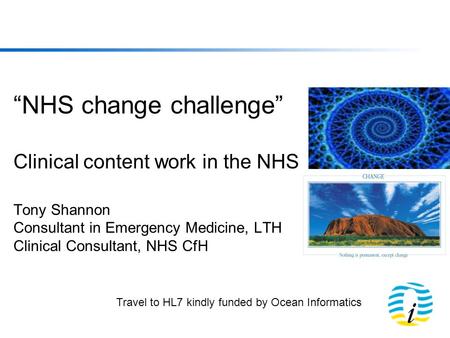 NHS change challenge Clinical content work in the NHS Tony Shannon Consultant in Emergency Medicine, LTH Clinical Consultant, NHS CfH Travel to HL7 kindly.