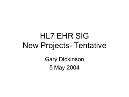 HL7 EHR SIG New Projects- Tentative Gary Dickinson 5 May 2004.