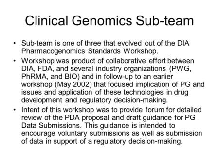 Clinical Genomics Sub-team Sub-team is one of three that evolved out of the DIA Pharmacogenomics Standards Workshop. Workshop was product of collaborative.