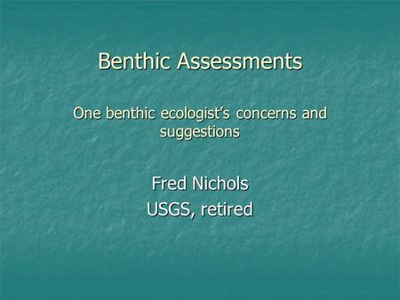 Benthic Assessments One benthic ecologists concerns and suggestions Fred Nichols USGS, retired.