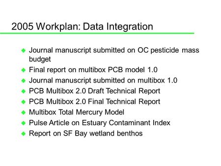 2005 Workplan: Data Integration Journal manuscript submitted on OC pesticide mass budget Final report on multibox PCB model 1.0 Journal manuscript submitted.