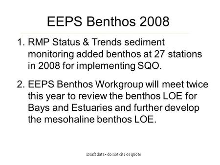 Draft data - do not cite or quote EEPS Benthos 2008 1.RMP Status & Trends sediment monitoring added benthos at 27 stations in 2008 for implementing SQO.