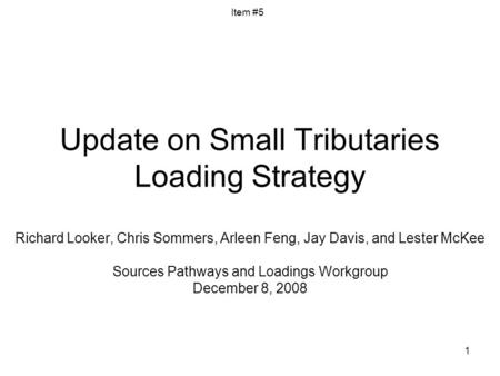 1 Update on Small Tributaries Loading Strategy Richard Looker, Chris Sommers, Arleen Feng, Jay Davis, and Lester McKee Sources Pathways and Loadings Workgroup.