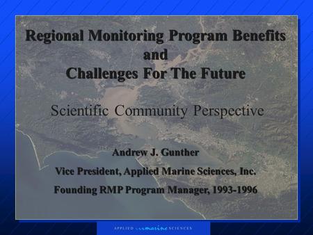 Regional Monitoring Program Benefits and Challenges For The Future Scientific Community Perspective Andrew J. Gunther Vice President, Applied Marine Sciences,