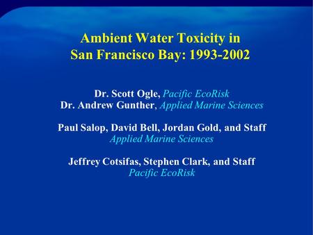 Ambient Water Toxicity in San Francisco Bay: 1993-2002 Dr. Scott Ogle, Pacific EcoRisk Dr. Andrew Gunther, Applied Marine Sciences Paul Salop, David Bell,