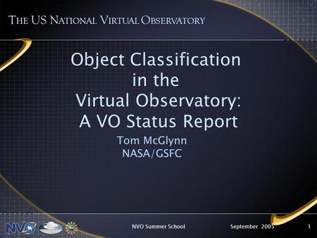 September 2005NVO Summer School1 Object Classification in the Virtual Observatory: A VO Status Report Tom McGlynn NASA/GSFC T HE US N ATIONAL V IRTUAL.