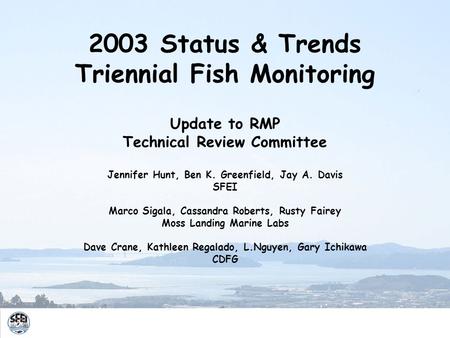 2003 Status & Trends Triennial Fish Monitoring Update to RMP Technical Review Committee Jennifer Hunt, Ben K. Greenfield, Jay A. Davis SFEI Marco Sigala,