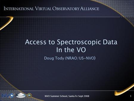 NVO Summer School, Santa Fe Sept 20081 Access to Spectroscopic Data In the VO Doug Tody (NRAO/US-NVO ) I NTERNATIONAL V IRTUAL O BSERVATORY A LLIANCE.