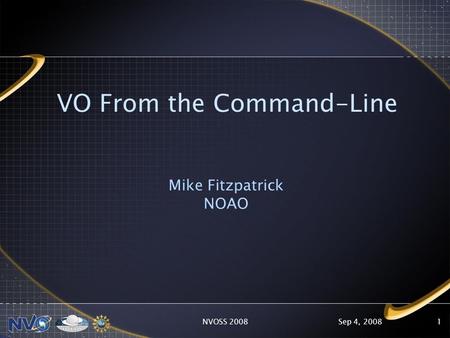 Sep 4, 2008NVOSS 20081 VO From the Command-Line Mike Fitzpatrick NOAO.