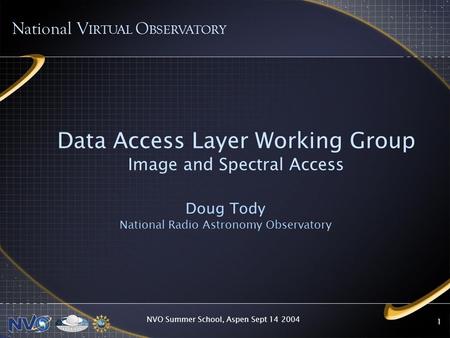 NVO Summer School, Aspen Sept 14 2004 1 Data Access Layer Working Group Image and Spectral Access Doug Tody National Radio Astronomy Observatory National.