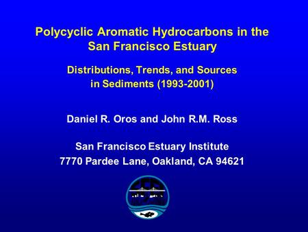 Polycyclic Aromatic Hydrocarbons in the San Francisco Estuary Distributions, Trends, and Sources in Sediments (1993-2001) Daniel R. Oros and John R.M.