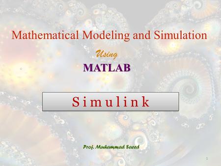 S i m u l i n k Prof. Muhammad Saeed Mathematical Modeling and Simulation UsingMATLAB 1.