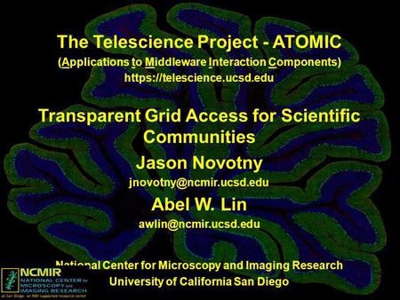 The Telescience Project - ATOMIC (Applications to Middleware Interaction Components) https://telescience.ucsd.edu Transparent Grid Access for Scientific.
