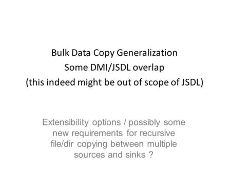Bulk Data Copy Generalization Some DMI/JSDL overlap (this indeed might be out of scope of JSDL) Extensibility options / possibly some new requirements.