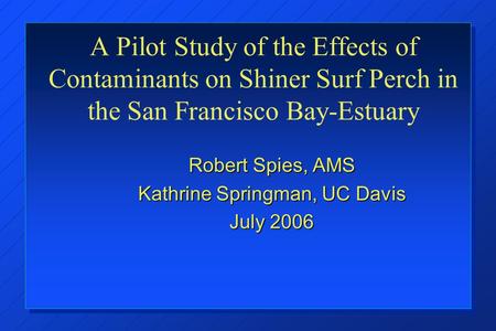 A Pilot Study of the Effects of Contaminants on Shiner Surf Perch in the San Francisco Bay-Estuary Robert Spies, AMS Kathrine Springman, UC Davis July.