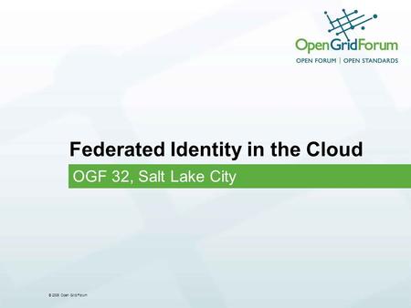 © 2006 Open Grid Forum Federated Identity in the Cloud OGF 32, Salt Lake City.