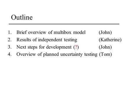 Outline 1.Brief overview of multibox model (John) 2.Results of independent testing (Katherine) 3.Next steps for development (?)(John) 4.Overview of planned.