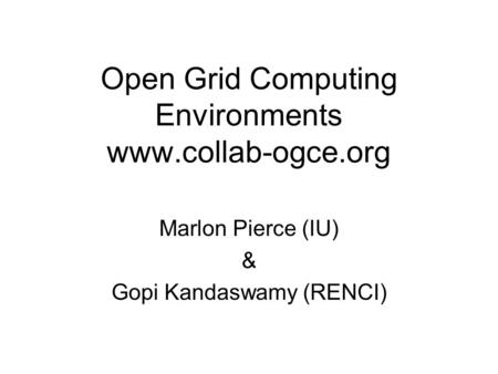Open Grid Computing Environments www.collab-ogce.org Marlon Pierce (IU) & Gopi Kandaswamy (RENCI)