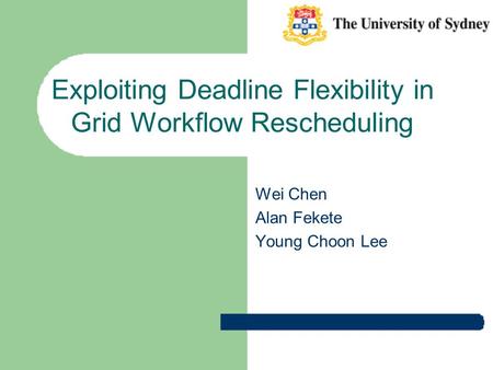 Exploiting Deadline Flexibility in Grid Workflow Rescheduling Wei Chen Alan Fekete Young Choon Lee.