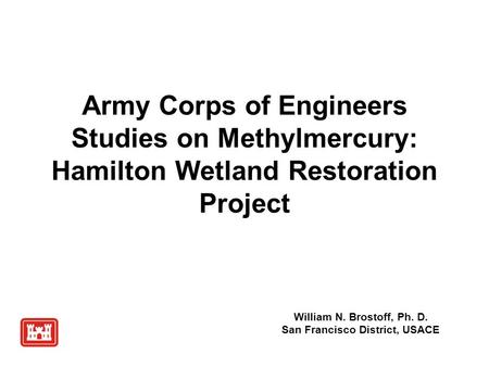 Army Corps of Engineers Studies on Methylmercury: Hamilton Wetland Restoration Project William N. Brostoff, Ph. D. San Francisco District, USACE.