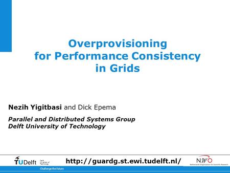 11-2-2014 Challenge the future Delft University of Technology Overprovisioning for Performance Consistency in Grids Nezih Yigitbasi and Dick Epema Parallel.