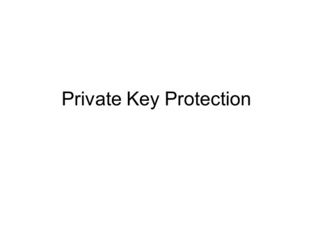 Private Key Protection. Whats it about Without the private key, the certificate is useless One of two main purposes of cert: –Prove possession of private.