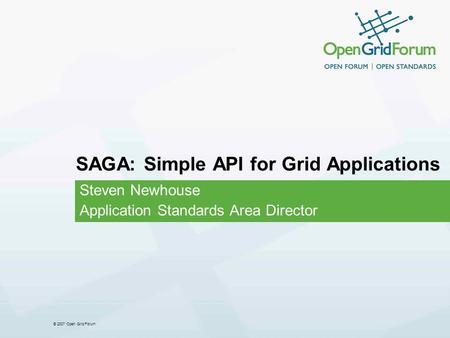 © 2007 Open Grid Forum SAGA: Simple API for Grid Applications Steven Newhouse Application Standards Area Director.
