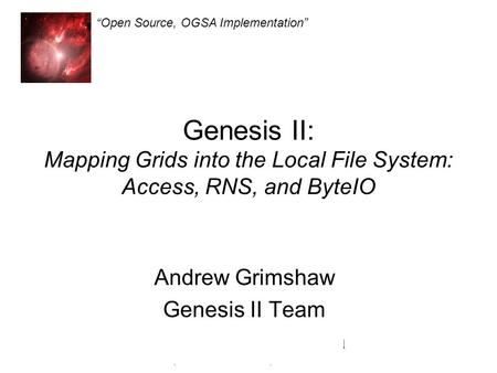 Genesis II Open Source, OGSA Implementation Genesis II: Mapping Grids into the Local File System: Access, RNS, and ByteIO Andrew Grimshaw Genesis II Team.