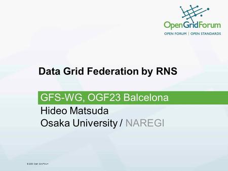 © 2008 Open Grid Forum Data Grid Federation by RNS GFS-WG, OGF23 Balcelona Hideo Matsuda Osaka University / NAREGI.