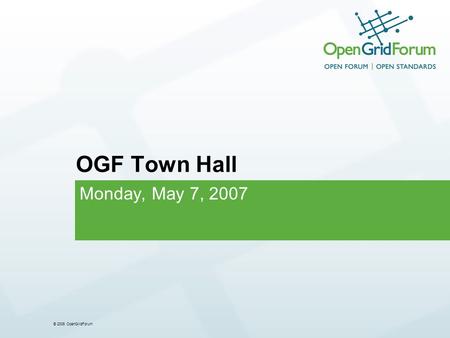 © 2006 OpenGridForum OGF Town Hall Monday, May 7, 2007.