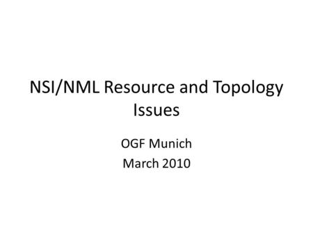 NSI/NML Resource and Topology Issues OGF Munich March 2010.