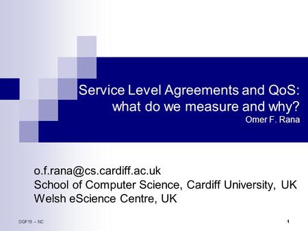 OGF19 -- NC 1 Service Level Agreements and QoS: what do we measure and why? Omer F. Rana School of Computer Science, Cardiff.