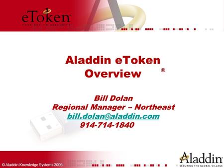 © Aladdin Knowledge Systems 2006 Aladdin eToken Overview Bill Dolan Regional Manager – Northeast 914-714-1840