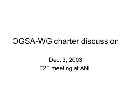 OGSA-WG charter discussion Dec. 3, 2003 F2F meeting at ANL.