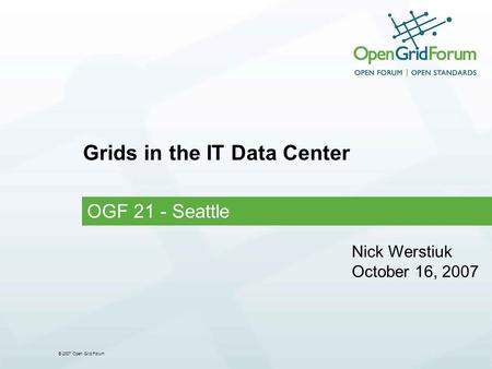 © 2007 Open Grid Forum Grids in the IT Data Center OGF 21 - Seattle Nick Werstiuk October 16, 2007.